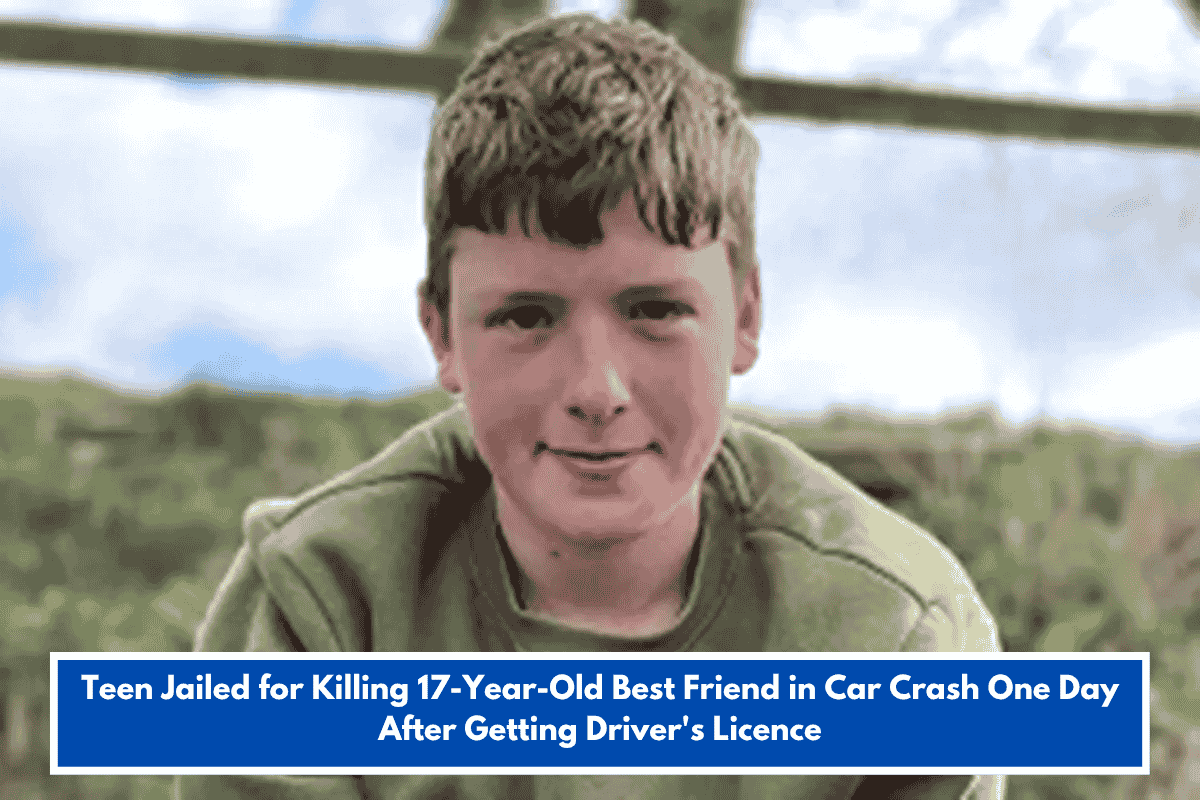 Teen Jailed for Killing 17-Year-Old Best Friend in Car Crash One Day After Getting Driver's Licence