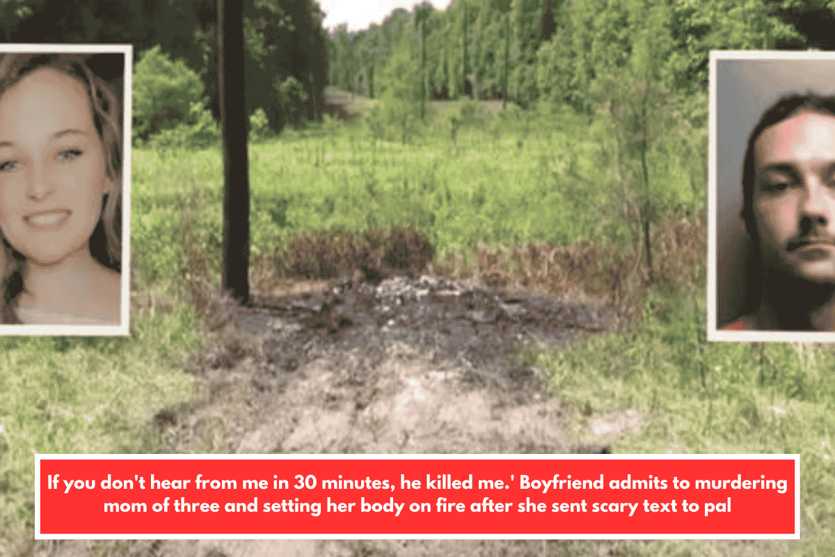 If you don't hear from me in 30 minutes, he killed me.' Boyfriend admits to murdering mom of three and setting her body on fire after she sent scary text to pal