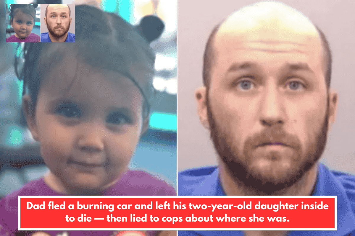 Dad fled a burning car and left his two-year-old daughter inside to die — then lied to cops about where she was.