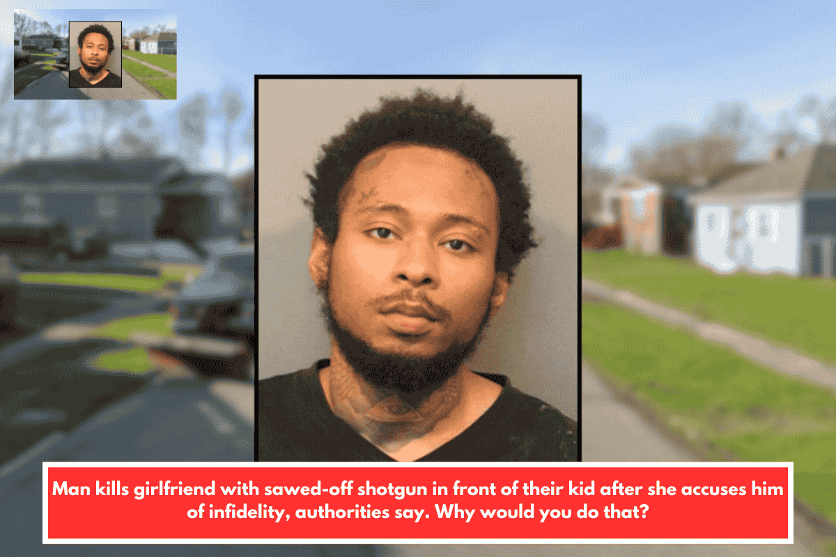 Man kills girlfriend with sawed-off shotgun in front of their kid after she accuses him of infidelity, authorities say. Why would you do that?