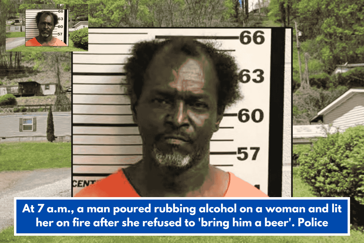 At 7 a.m., a man poured rubbing alcohol on a woman and lit her on fire after she refused to 'bring him a beer'. Police