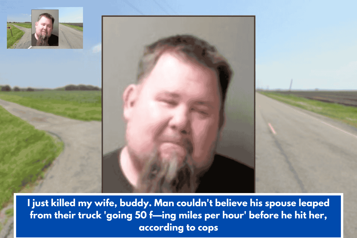 I just killed my wife, buddy. Man couldn't believe his spouse leaped from their truck 'going 50 f—ing miles per hour' before he hit her, according to cops
