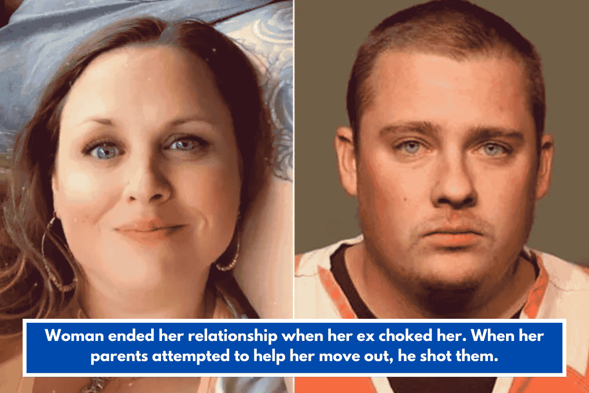Woman ended her relationship when her ex choked her. When her parents attempted to help her move out, he shot them.