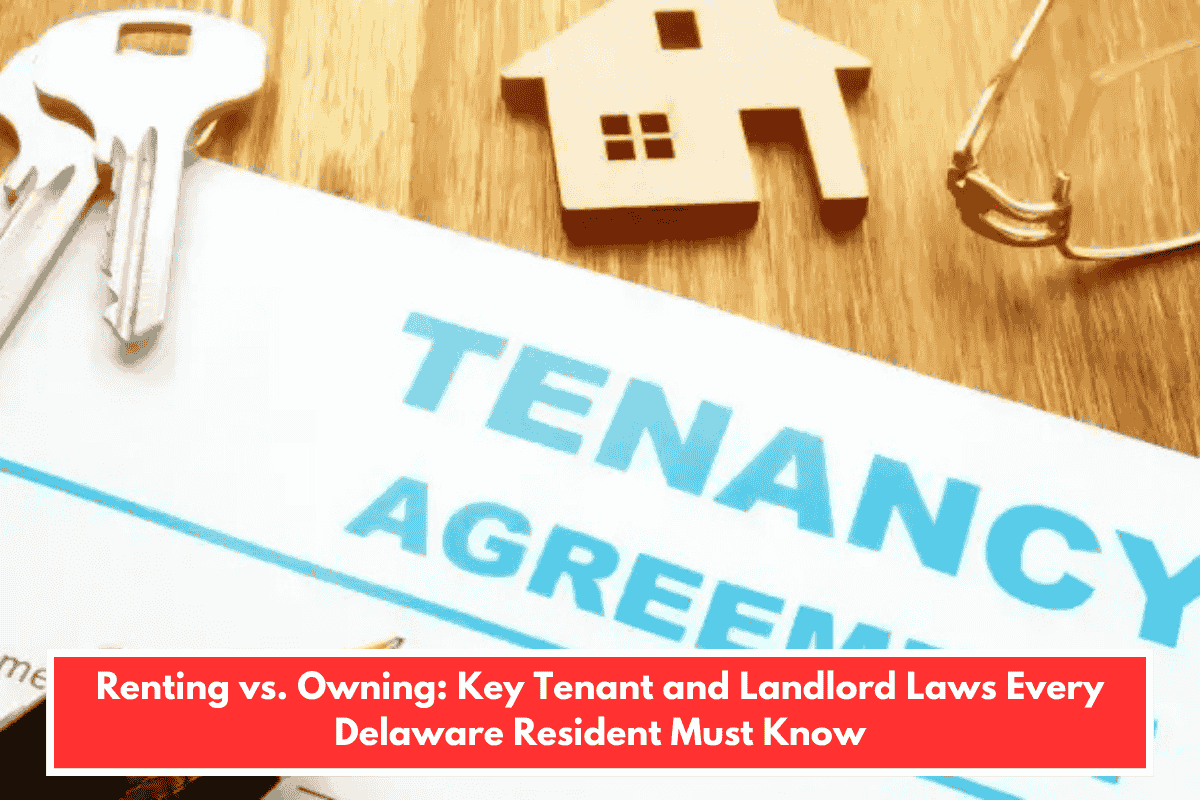 Renting vs. Owning: Key Tenant and Landlord Laws Every Delaware Resident Must Know