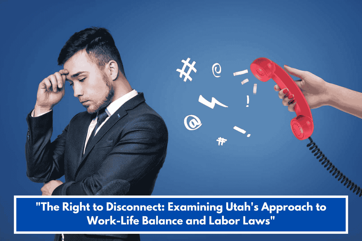 "The Right to Disconnect: Examining Utah's Approach to Work-Life Balance and Labor Laws"