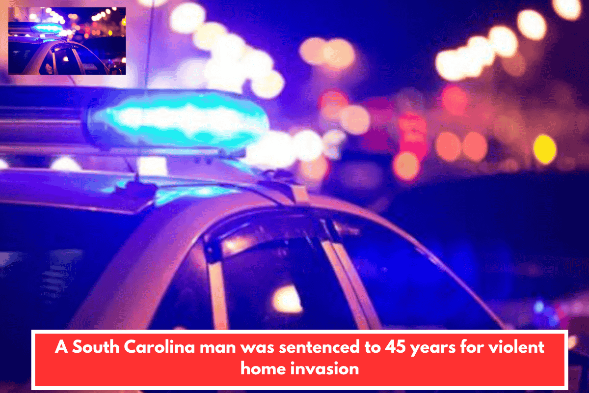 A South Carolina man was sentenced to 45 years for violent home invasion