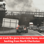 Semi-truck fire jams interstate lanes, causing backlog from North Charleston