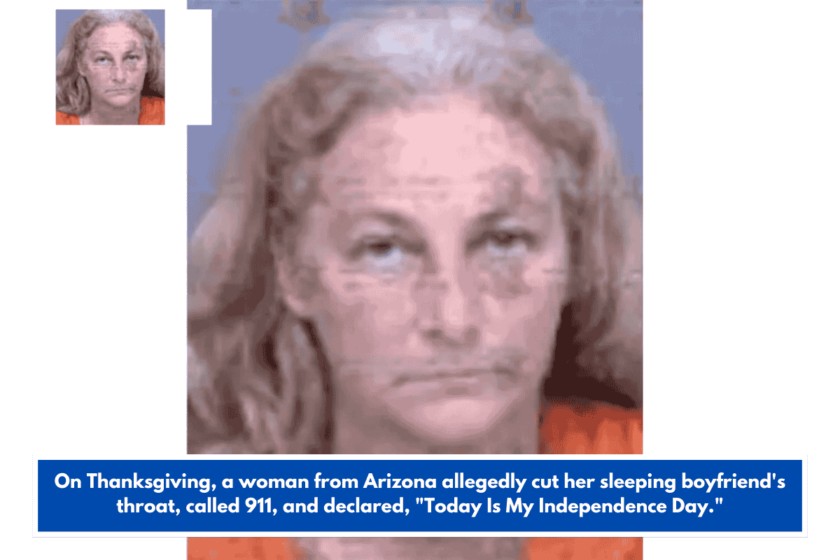 On Thanksgiving, a woman from Arizona allegedly cut her sleeping boyfriend's throat, called 911, and declared, "Today Is My Independence Day."