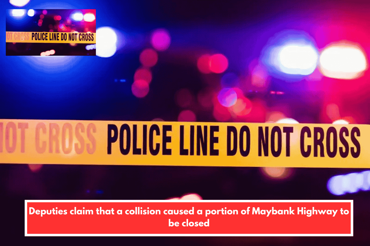 Deputies claim that a collision caused a portion of Maybank Highway to be closed
