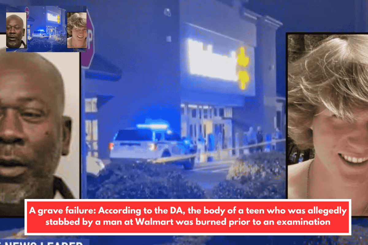 A grave failure: According to the DA, the body of a teen who was allegedly stabbed by a man at Walmart was burned prior to an examination