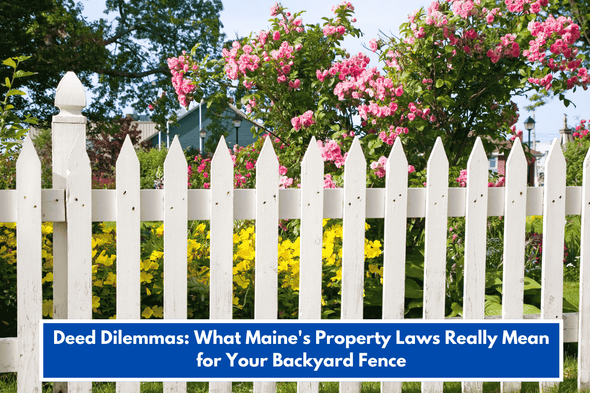 Deed Dilemmas: What Maine's Property Laws Really Mean for Your Backyard Fence