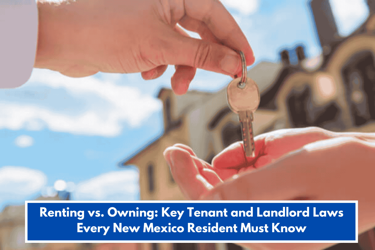 Renting vs. Owning: Key Tenant and Landlord Laws Every New Mexico Resident Must Know