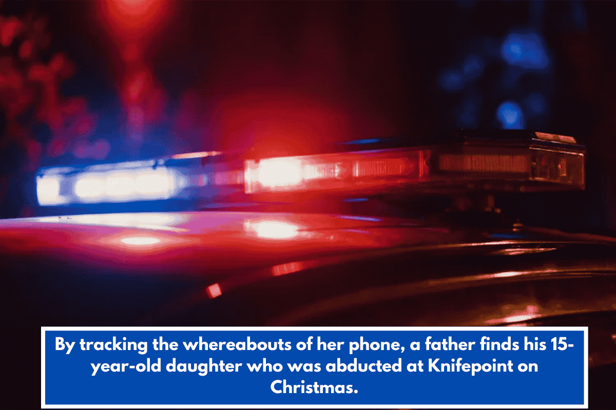 By tracking the whereabouts of her phone, a father finds his 15-year-old daughter who was abducted at Knifepoint on Christmas.
