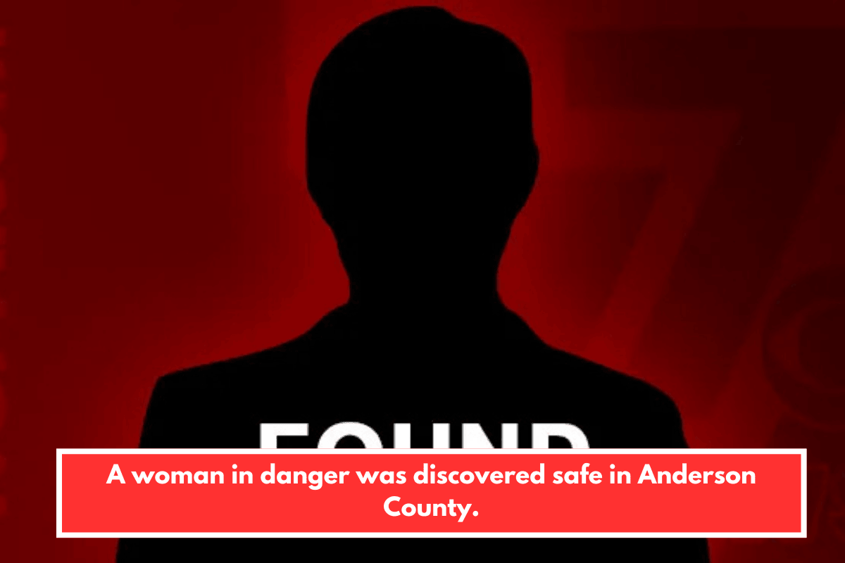 A woman in danger was discovered safe in Anderson County.