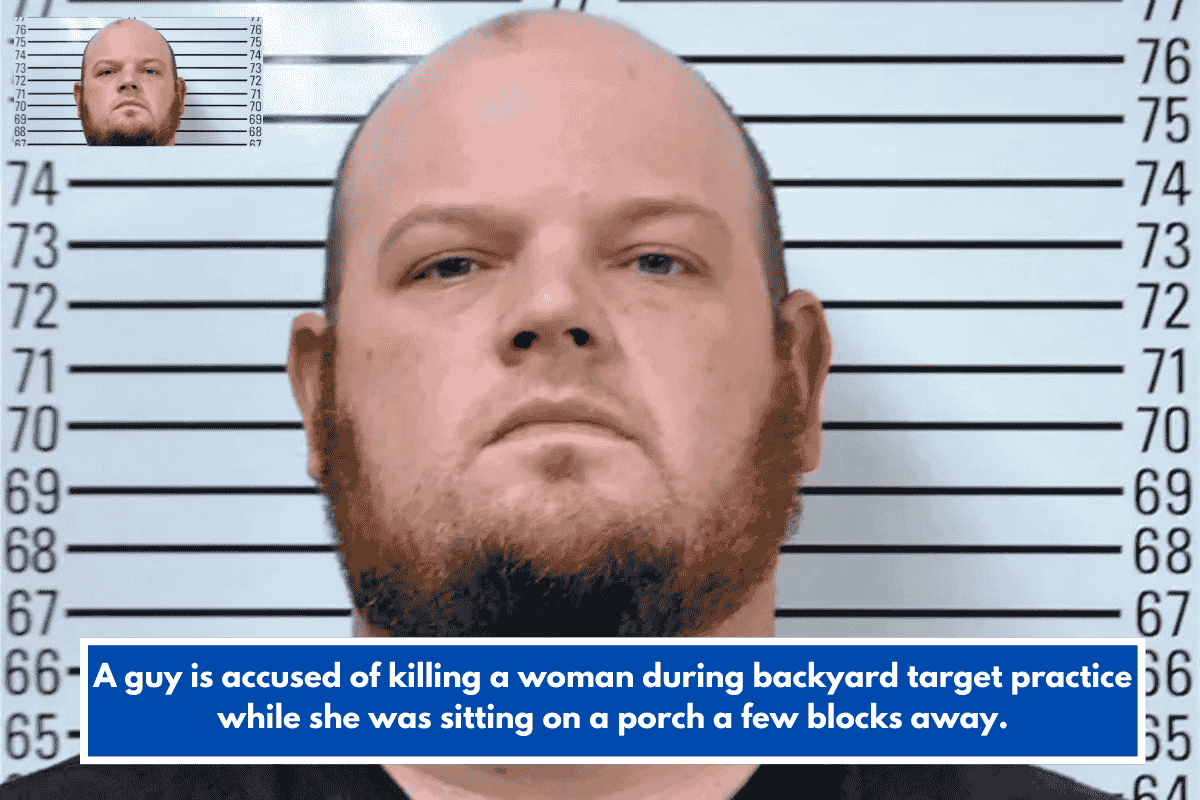 A guy is accused of killing a woman during backyard target practice while she was sitting on a porch a few blocks away.
