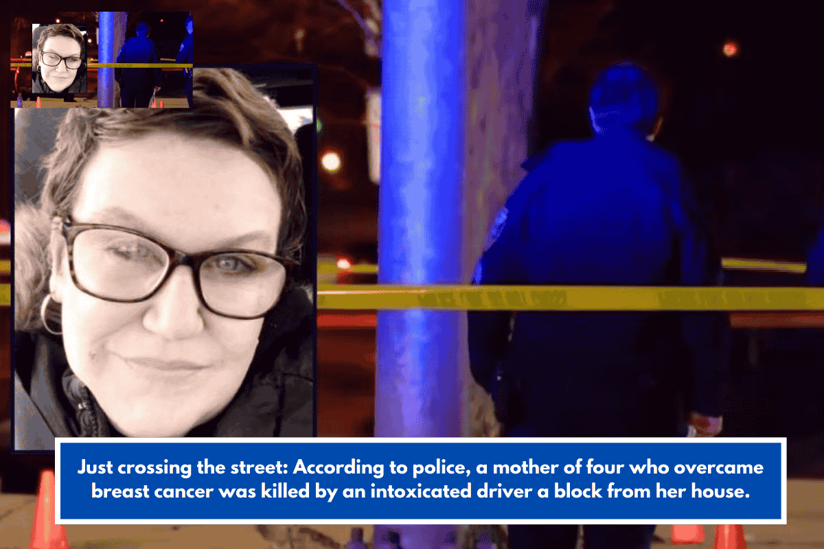 Just crossing the street: According to police, a mother of four who overcame breast cancer was killed by an intoxicated driver a block from her house.