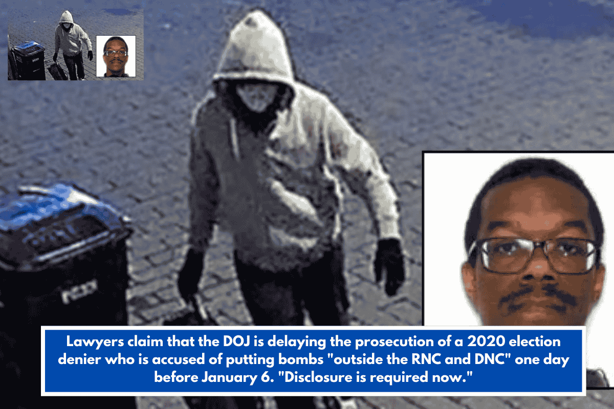 Lawyers claim that the DOJ is delaying the prosecution of a 2020 election denier who is accused of putting bombs "outside the RNC and DNC" one day before January 6. "Disclosure is required now."