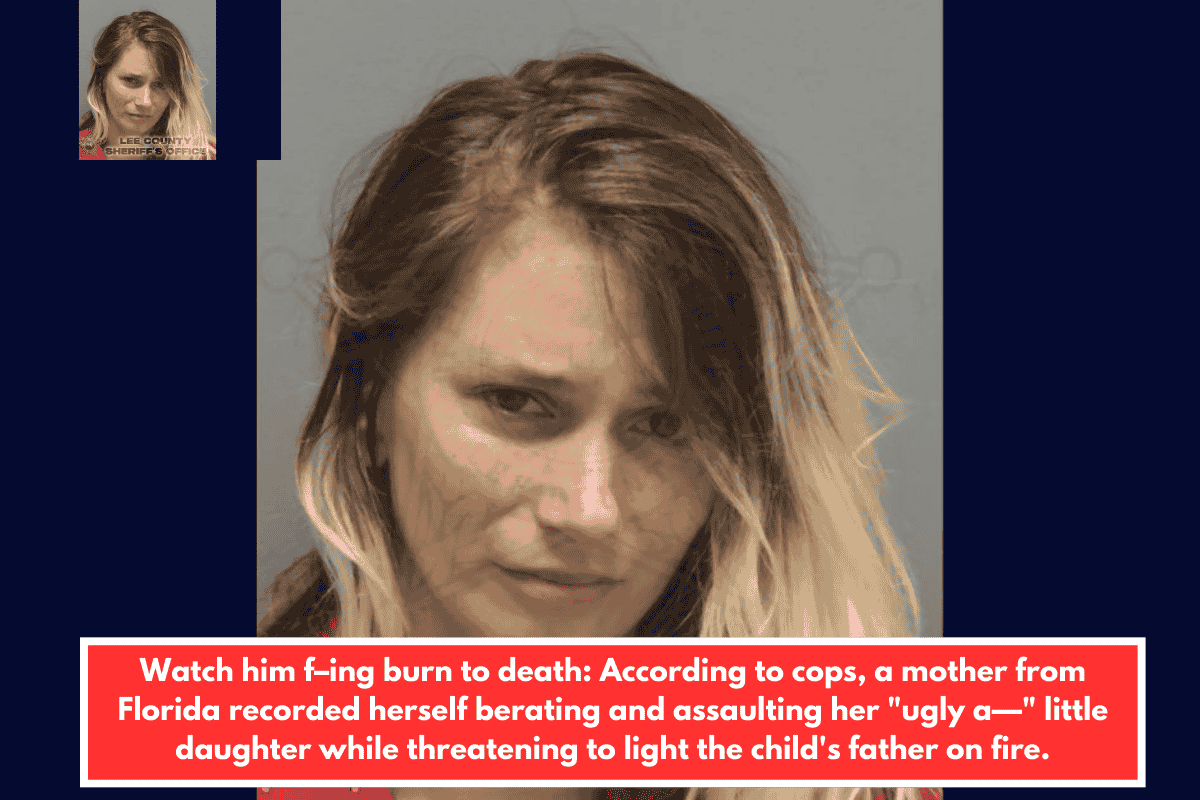 Watch him f–ing burn to death: According to cops, a mother from Florida recorded herself berating and assaulting her "ugly a—" little daughter while threatening to light the child's father on fire.