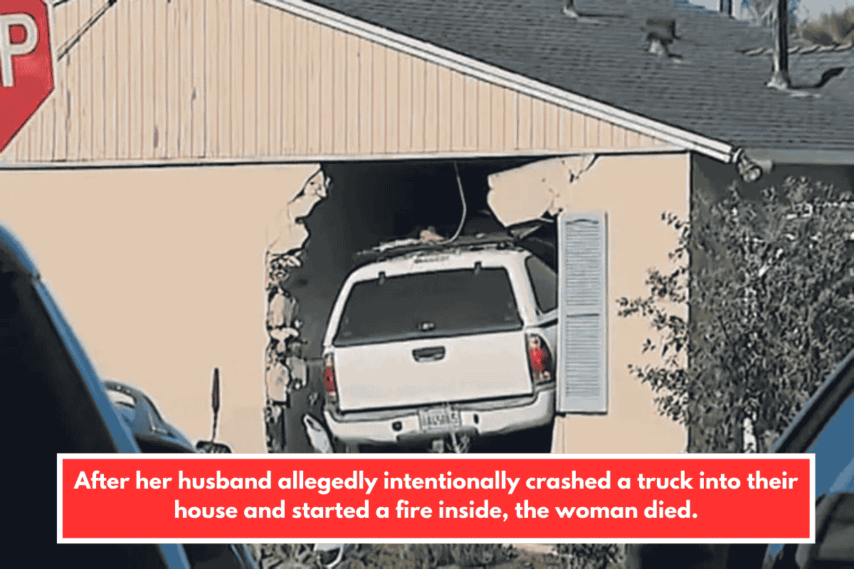 After her husband allegedly intentionally crashed a truck into their house and started a fire inside, the woman died.