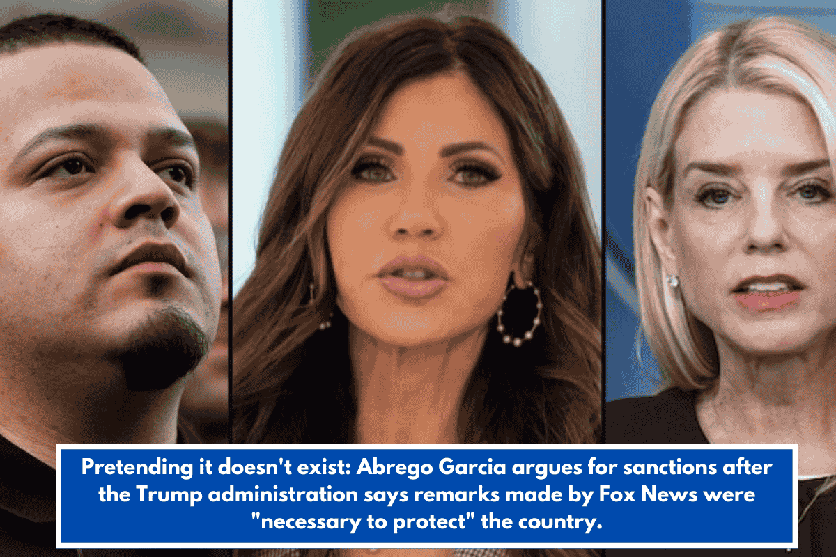 Pretending it doesn't exist: Abrego Garcia argues for sanctions after the Trump administration says remarks made by Fox News were "necessary to protect" the country.