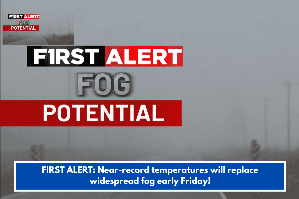 FIRST ALERT: Near-record temperatures will replace widespread fog early Friday!