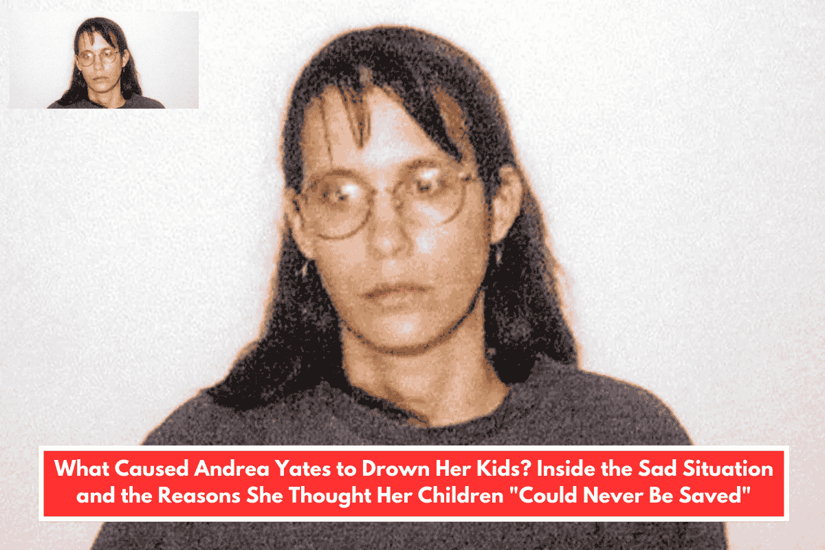 What Caused Andrea Yates to Drown Her Kids? Inside the Sad Situation and the Reasons She Thought Her Children "Could Never Be Saved"