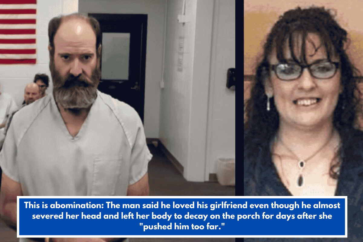 This is abomination: The man said he loved his girlfriend even though he almost severed her head and left her body to decay on the porch for days after she "pushed him too far."