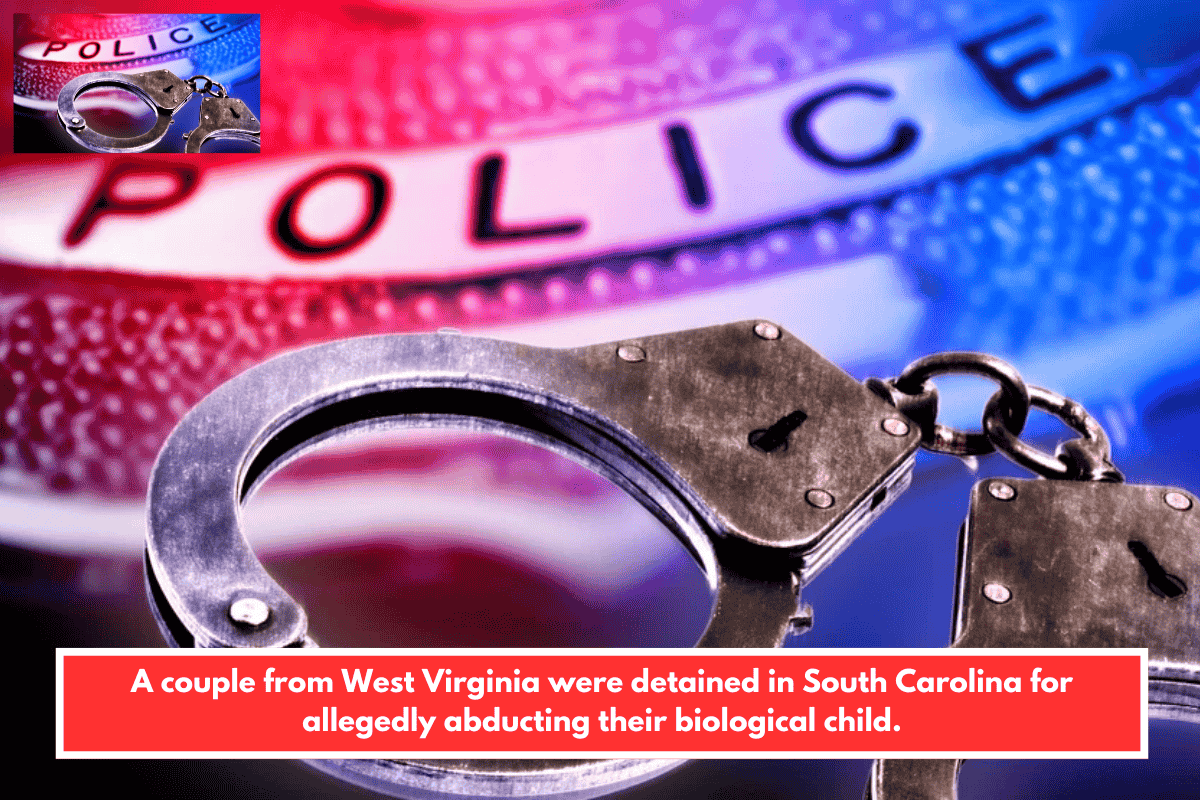 A couple from West Virginia were detained in South Carolina for allegedly abducting their biological child.