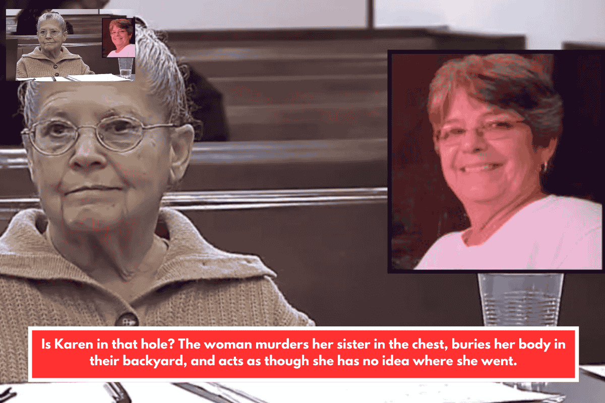 Is Karen in that hole? The woman murders her sister in the chest, buries her body in their backyard, and acts as though she has no idea where she went.