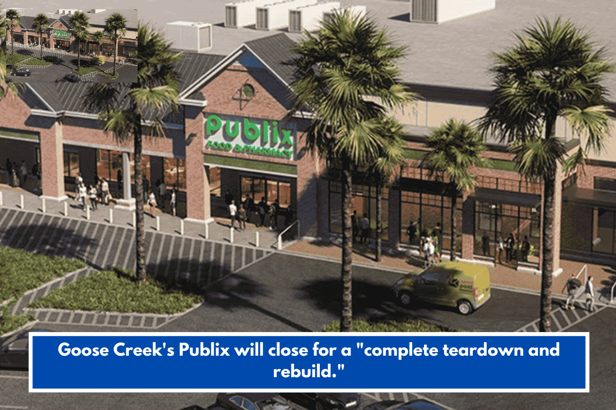Goose Creek's Publix will close for a "complete teardown and rebuild."