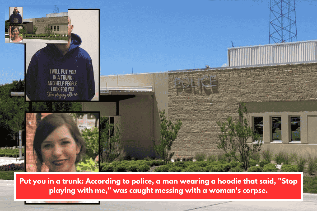Put you in a trunk: According to police, a man wearing a hoodie that said, "Stop playing with me," was caught messing with a woman's corpse.
