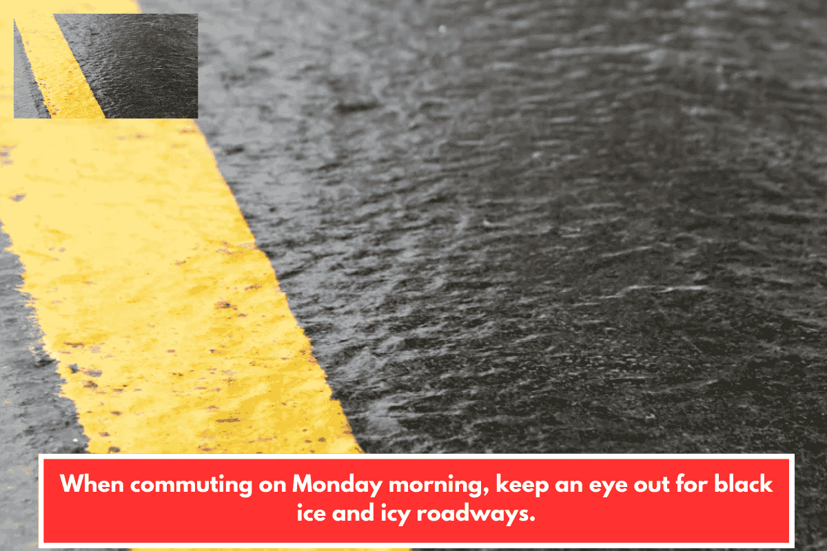 When commuting on Monday morning, keep an eye out for black ice and icy roadways.