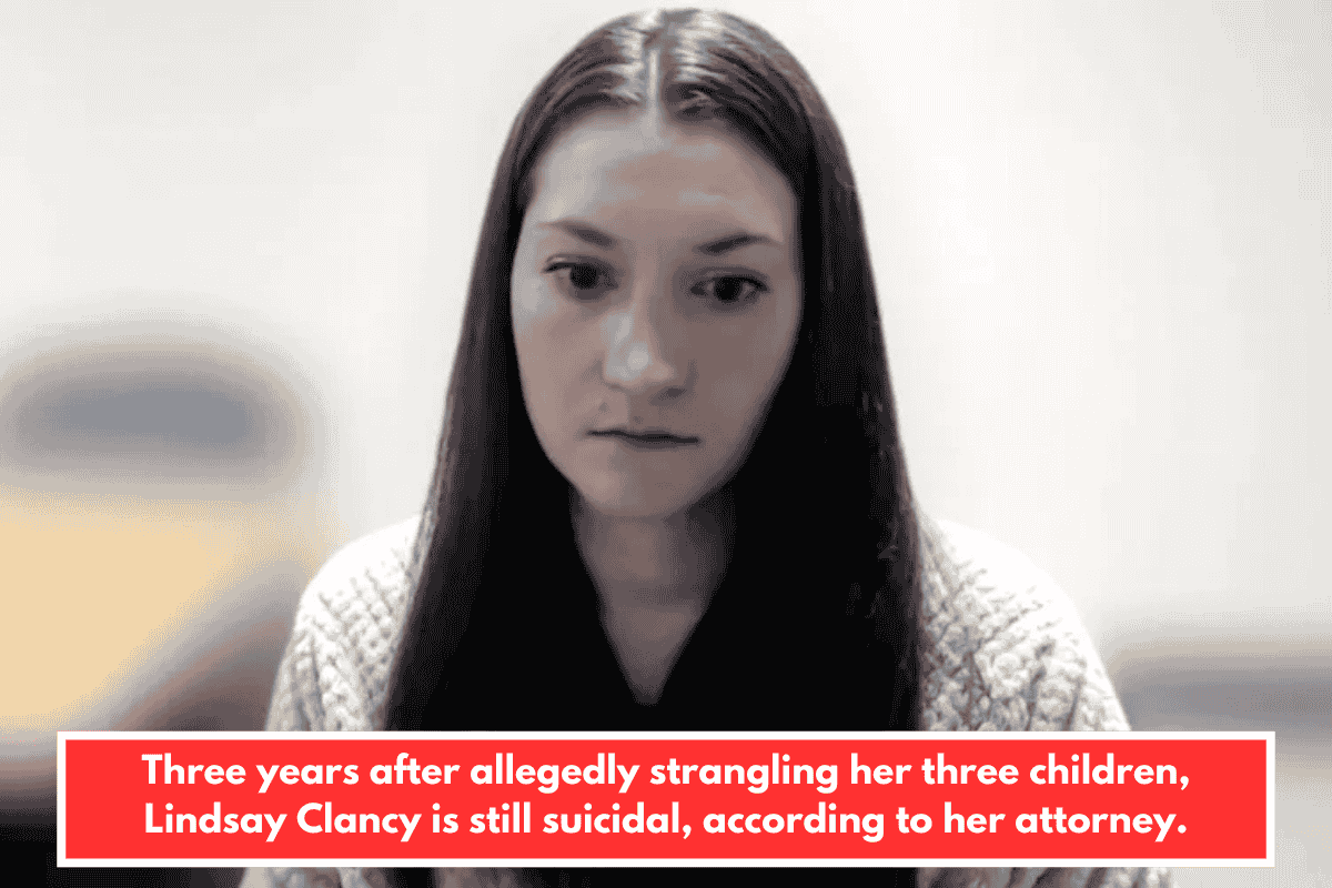 Three years after allegedly strangling her three children, Lindsay Clancy is still suicidal, according to her attorney.