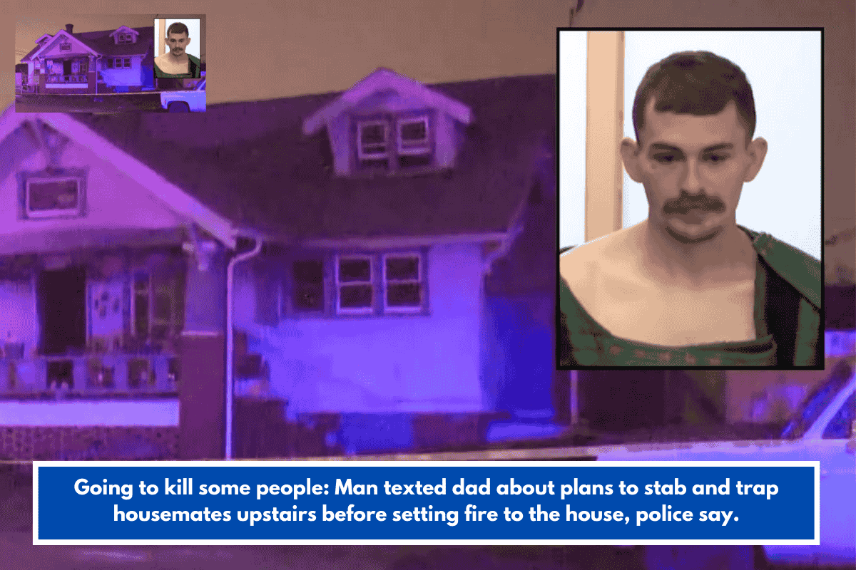 Going to kill some people: Man texted dad about plans to stab and trap housemates upstairs before setting fire to the house, police say.