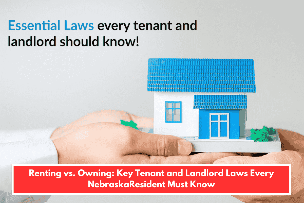 Renting vs. Owning: Key Tenant and Landlord Laws Every NebraskaResident Must Know