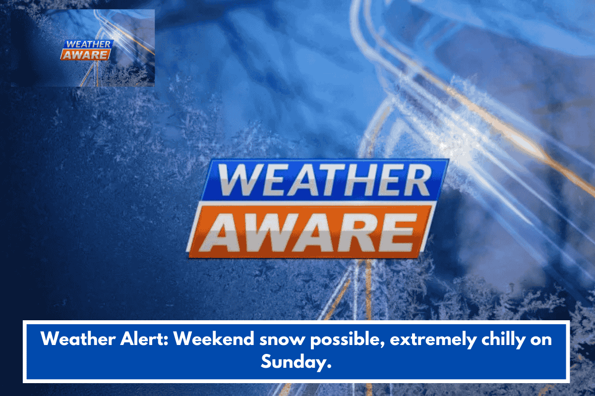 Weather Alert: Weekend snow possible, extremely chilly on Sunday.