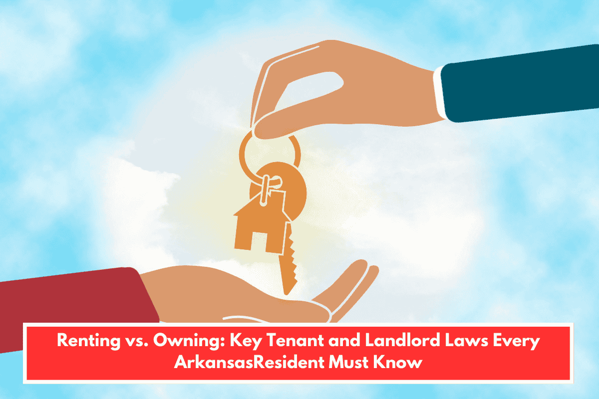 Renting vs. Owning: Key Tenant and Landlord Laws Every ArkansasResident Must Know