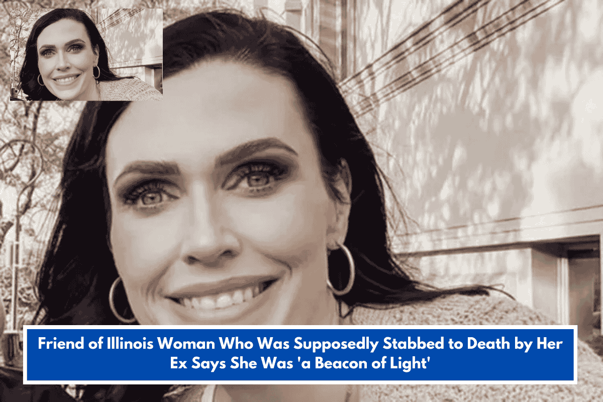 Friend of Illinois Woman Who Was Supposedly Stabbed to Death by Her Ex Says She Was 'a Beacon of Light'