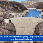 Who Owns the Rainwater? Navigating Oregon's Water Rights and Conservation Laws
