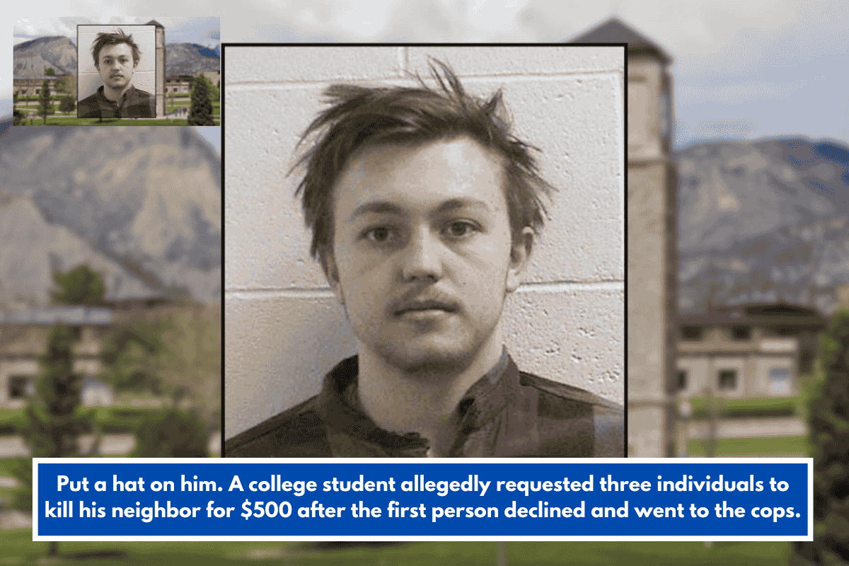 Put a hat on him. A college student allegedly requested three individuals to kill his neighbor for $500 after the first person declined and went to the cops.