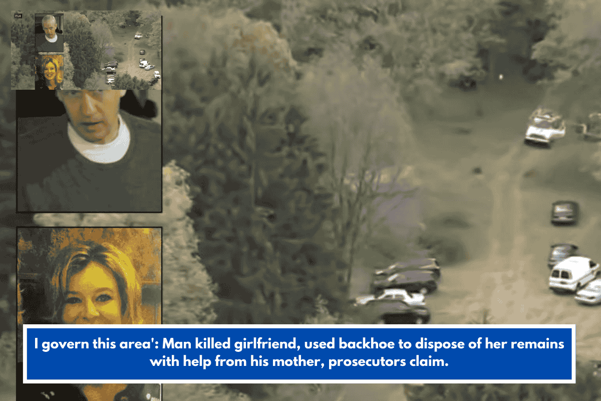 I govern this area': Man killed girlfriend, used backhoe to dispose of her remains with help from his mother, prosecutors claim.