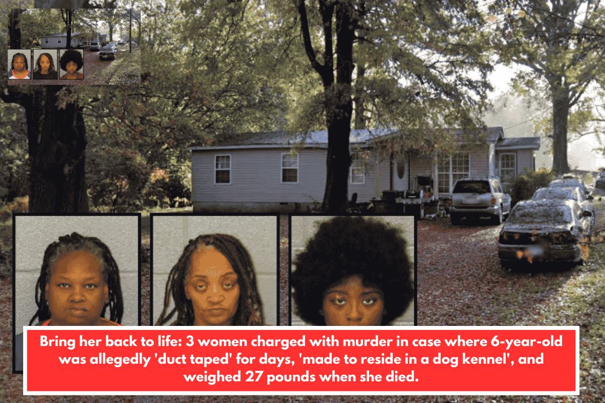 Bring her back to life: 3 women charged with murder in case where 6-year-old was allegedly 'duct taped' for days, 'made to reside in a dog kennel', and weighed 27 pounds when she died.