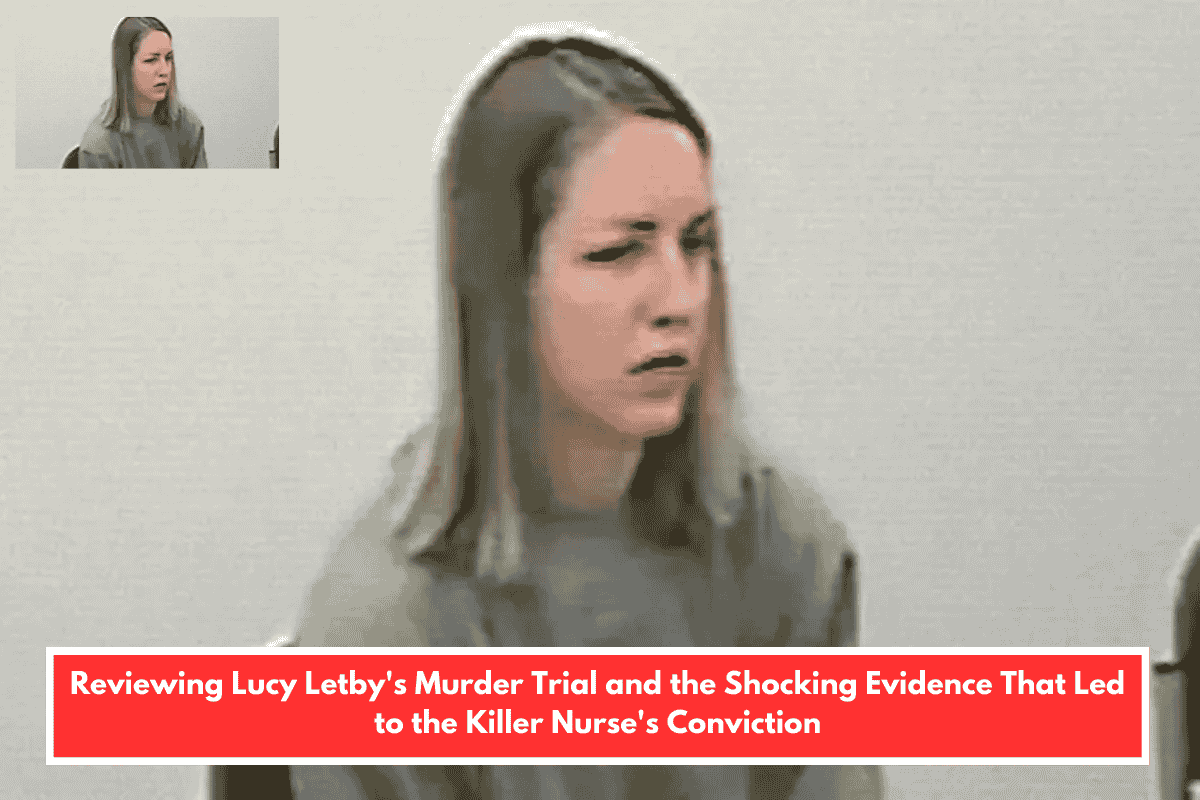 Reviewing Lucy Letby's Murder Trial and the Shocking Evidence That Led to the Killer Nurse's Conviction