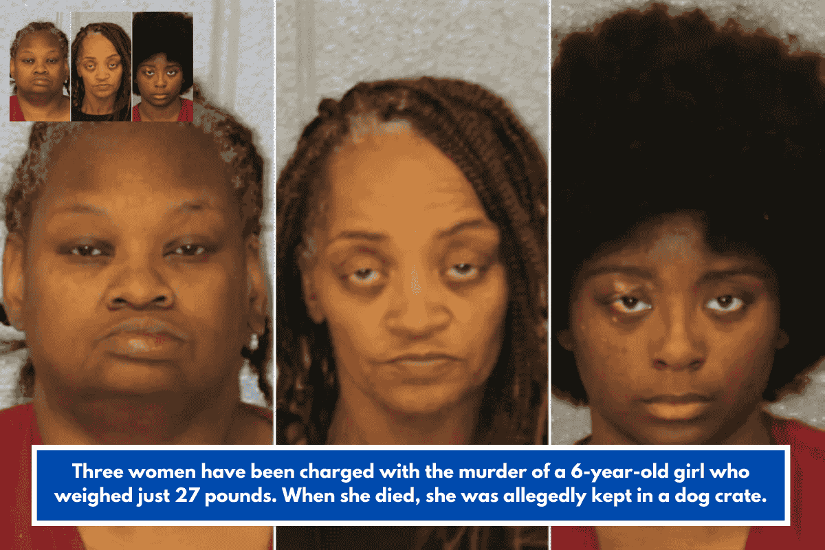 Three women have been charged with the murder of a 6-year-old girl who weighed just 27 pounds. When she died, she was allegedly kept in a dog crate.