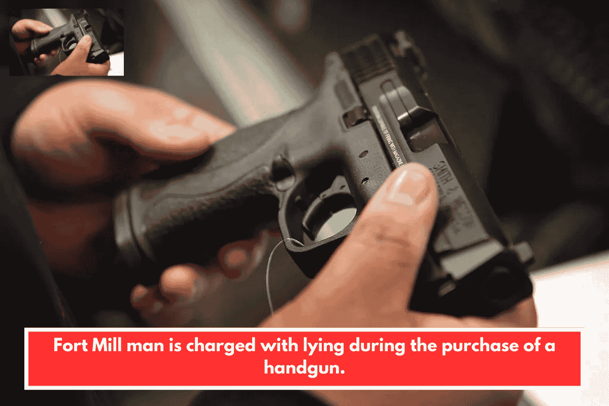 Fort Mill man is charged with lying during the purchase of a handgun.
