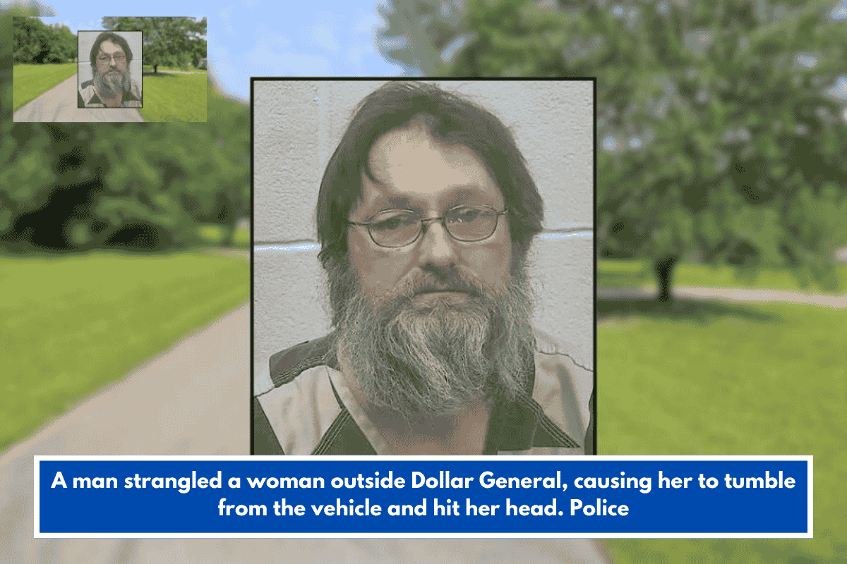 A man strangled a woman outside Dollar General, causing her to tumble from the vehicle and hit her head. Police