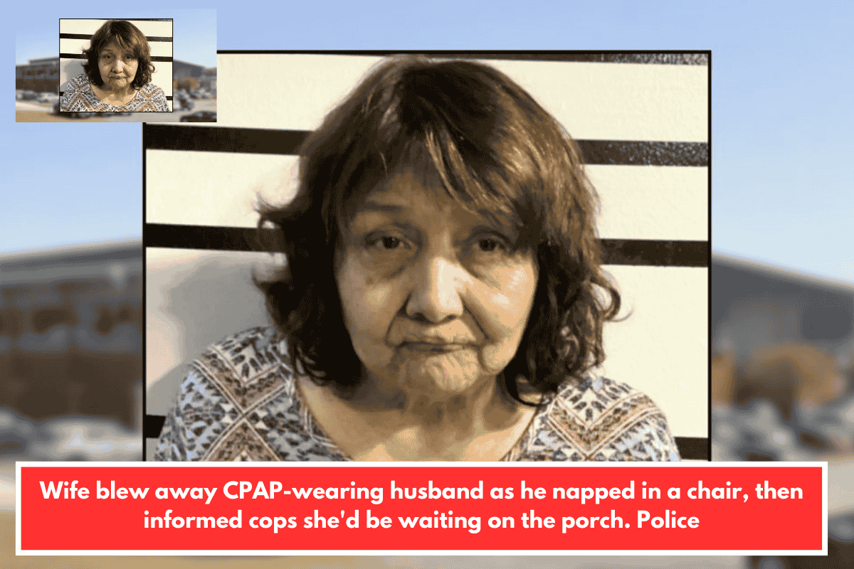 Wife blew away CPAP-wearing husband as he napped in a chair, then informed cops she'd be waiting on the porch. Police