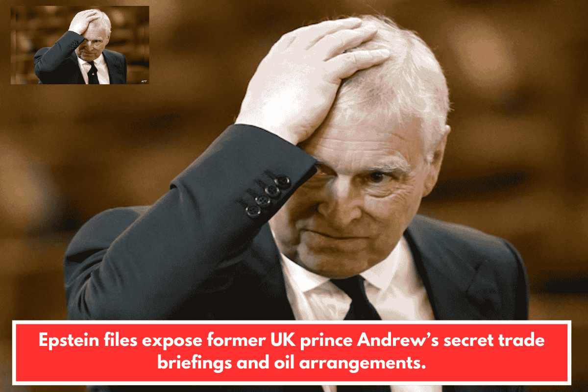 Epstein files expose former UK prince Andrew’s secret trade briefings and oil arrangements.