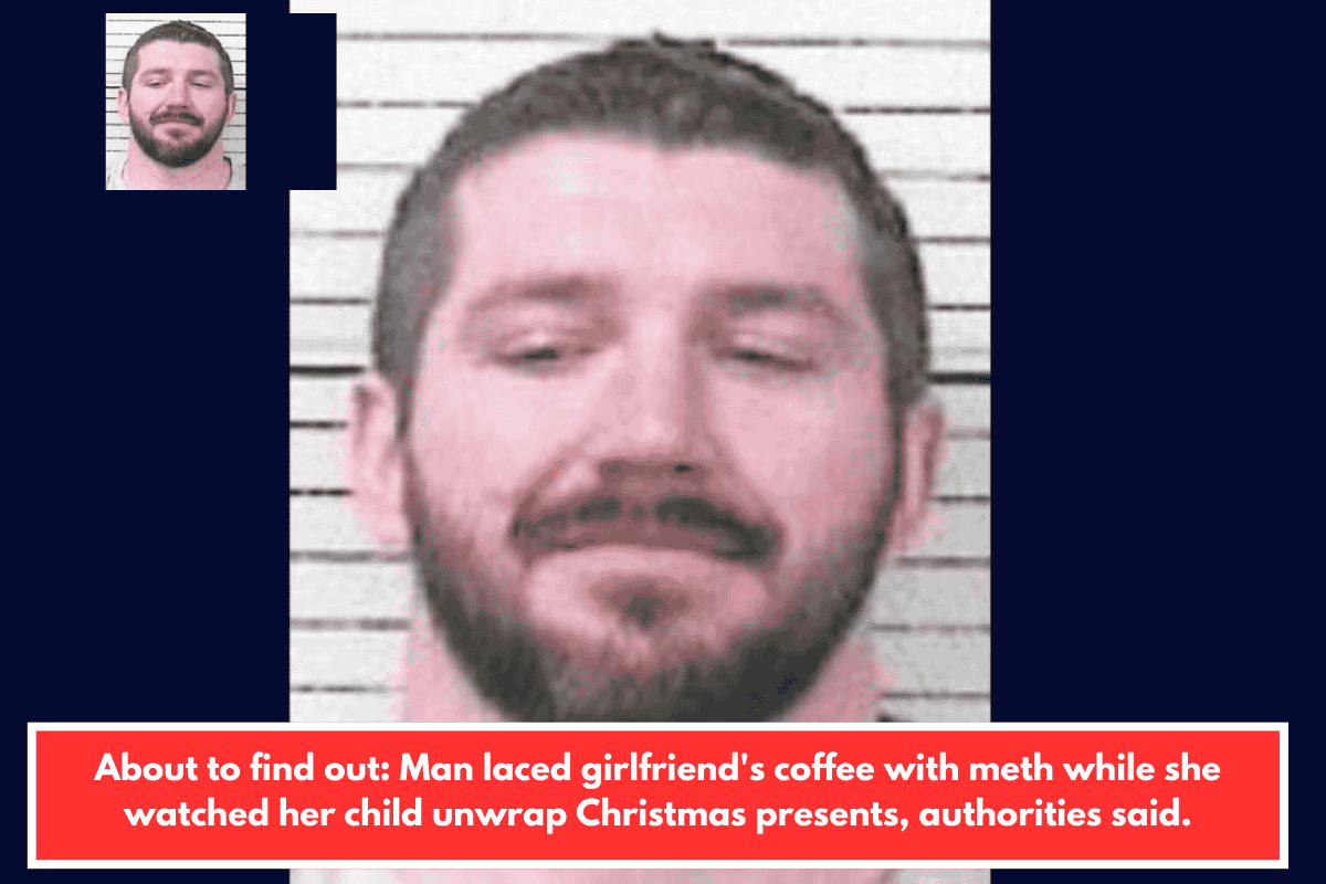 About to find out: Man laced girlfriend's coffee with meth while she watched her child unwrap Christmas presents, authorities said.