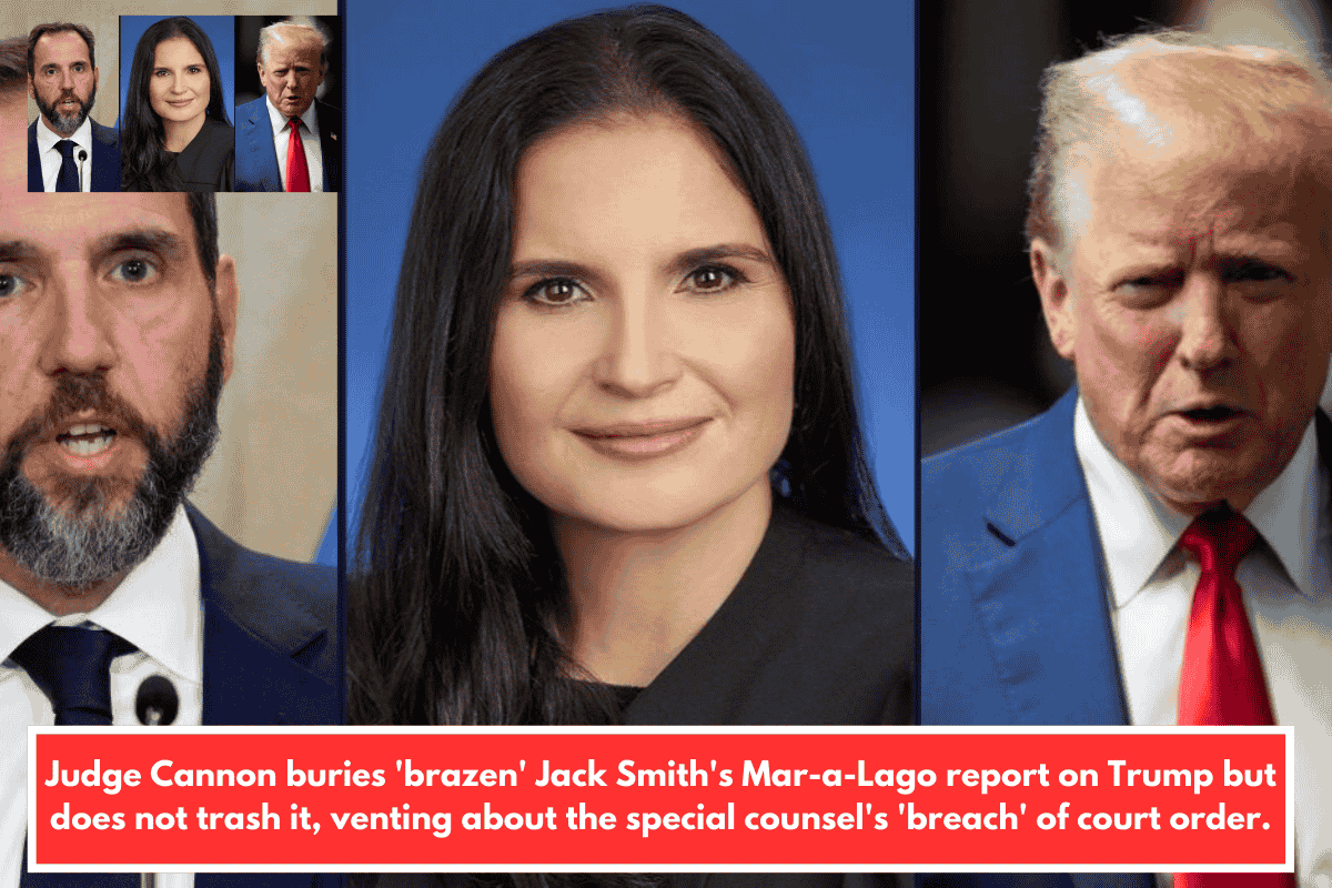 Judge Cannon buries 'brazen' Jack Smith's Mar-a-Lago report on Trump but does not trash it, venting about the special counsel's 'breach' of court order.
